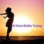 Ki Kore Bolbo Tomay