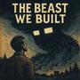 The beast we built