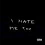 I HATE ME TOO