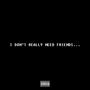 I DON'T REALLY NEED FRIENDS (Explicit)