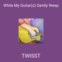 While My Guitar (s) Gently Weep