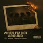 When I'm Not Around (Single) [Explicit]