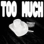 TOO MUCH