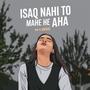 ISAQ NAHI TO МАНЕ НЕ АНА vo v abhhi