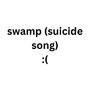 Swamp (Suicide Song)