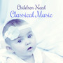 Children Need Classical Music – Songs for Baby, Development Music, Sounds for Smarty Pants, Music for Listening and Relaxation