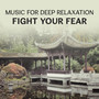 Music for Deep Relaxation: Fight Your Fear – Rest for the Soul, Harmony of Five Senses, Mind Body Connection, Opening Healing Chakras, Inner Calm, Blissful Delight