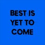 Best Is Yet To Come