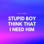 Stupid Boy Think That I Need Him (Explicit)