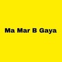 Ma Mar B Gaya