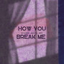 How You Break Me