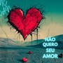 Não Quero Seu Amor