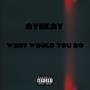 What would you do (Explicit)