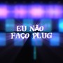 EU NÃO FAÇO PLUG (Explicit)