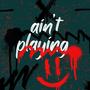 aint playing (Explicit)