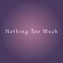 Nothing Too Much