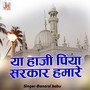 Ya Haji Piya Sarkar Hamare