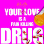 Your Love Is a Pain Killing Drug