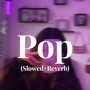 Pop (Slowed+Reverb)