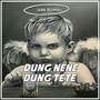 DUNG NENE DUNG TETE