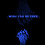 Wish You Be Free