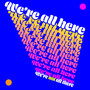 We're All Here (We're Not All There)