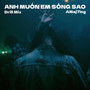 Anh Muốn Em Sống Sao (Drill Mix)