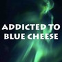 ADDICTED TO BLUE CHEESE