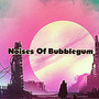 Noises Of Bubblegum