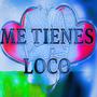 Me tienes loco