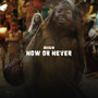 Now or Never (Explicit)