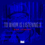 To Whom is Listening II (Explicit)