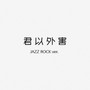 君以外害Jazz Rock Ver