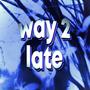 Way 2 Late (Explicit)