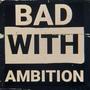 Bad With Ambition