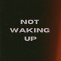 Not Waking Up (Explicit)