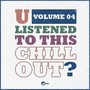 U Listened To This Chill Out?, Vol. 04