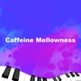 Caffeine Mellowness