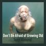 Don't Be Afraid of Growing Old