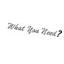 What You Need?