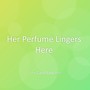 Her Perfume Lingers Here