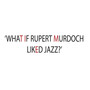 What If Rupert Murdoch Liked Jazz?