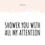 Shower You With All My Attention