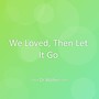We Loved, Then Let It Go
