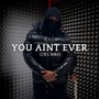 You Ain't Ever (Explicit)