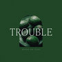 Trouble