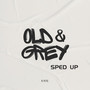 Old & Grey (Sped Up)