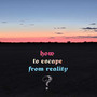 How to Escape from Reality? (Explicit)