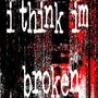 i think im broken (Explicit)