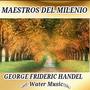 George Frideric Handel, Water Music - Maestros del Milenio